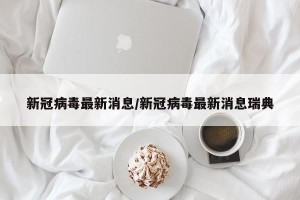 新冠病毒最新消息/新冠病毒最新消息瑞典