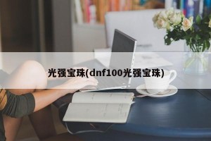 光强宝珠(dnf100光强宝珠)