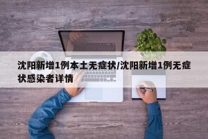 沈阳新增1例本土无症状/沈阳新增1例无症状感染者详情
