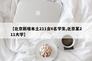 【北京新增本土211含6名学生,北京某211大学】