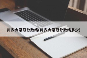 川农大录取分数线(川农大录取分数线多少)