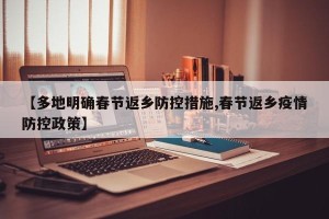 【多地明确春节返乡防控措施,春节返乡疫情防控政策】