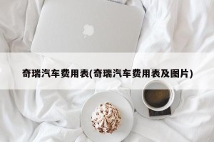 奇瑞汽车费用表(奇瑞汽车费用表及图片)