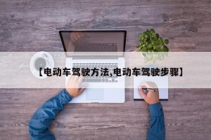 【电动车驾驶方法,电动车驾驶步骤】
