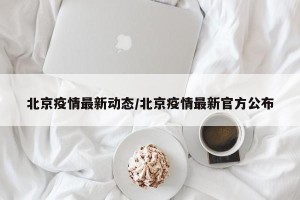 北京疫情最新动态/北京疫情最新官方公布