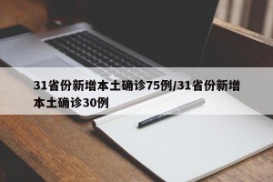 31省份新增本土确诊75例/31省份新增本土确诊30例