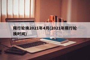 限行轮换2021年4月(2021年限行轮换时间)