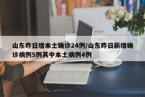 山东昨日增本土确诊24例/山东昨日新增确诊病例5例其中本土病例4例