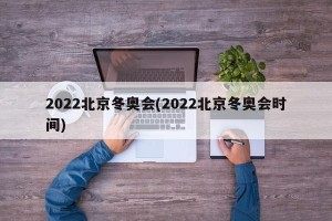 2022北京冬奥会(2022北京冬奥会时间)