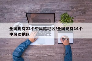全国现有22个中风险地区/全国现有14个中风险地区