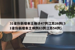 31省份新增本土确诊47例江苏26例(31省份新增本土病例83例江苏54例)