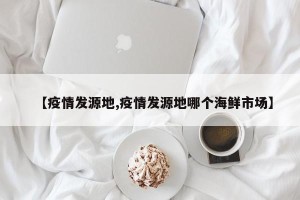 【疫情发源地,疫情发源地哪个海鲜市场】