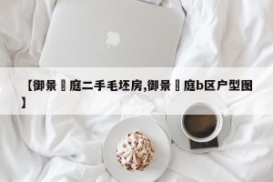 【御景珺庭二手毛坯房,御景珺庭b区户型图】