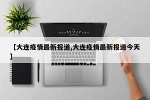【大连疫情最新报道,大连疫情最新报道今天】