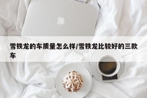 雪铁龙的车质量怎么样/雪铁龙比较好的三款车