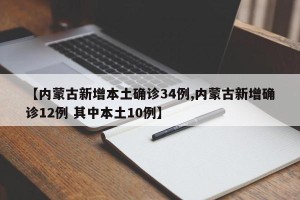 【内蒙古新增本土确诊34例,内蒙古新增确诊12例 其中本土10例】