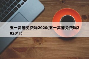 五一高速免费吗2020(五一高速免费吗2020年)
