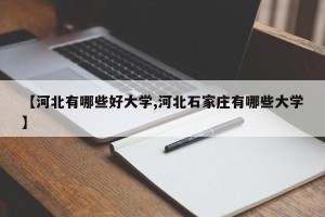 【河北有哪些好大学,河北石家庄有哪些大学】