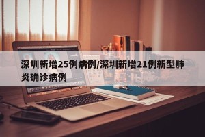 深圳新增25例病例/深圳新增21例新型肺炎确诊病例