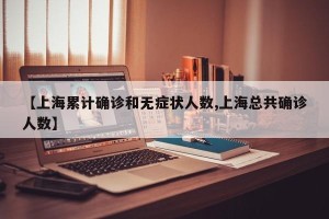 【上海累计确诊和无症状人数,上海总共确诊人数】