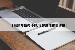 【福建疫情传播链,福建疫情传播速度】