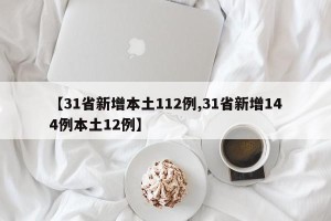 【31省新增本土112例,31省新增144例本土12例】