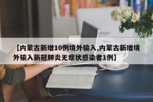 【内蒙古新增10例境外输入,内蒙古新增境外输入新冠肺炎无症状感染者1例】