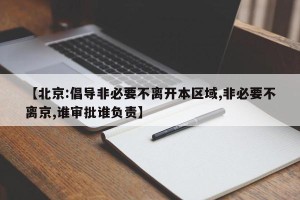 【北京:倡导非必要不离开本区域,非必要不离京,谁审批谁负责】