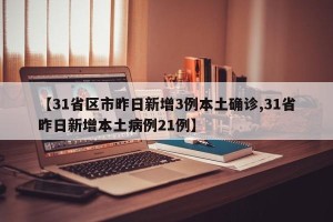 【31省区市昨日新增3例本土确诊,31省昨日新增本土病例21例】