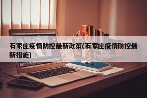 石家庄疫情防控最新政策(石家庄疫情防控最新措施)