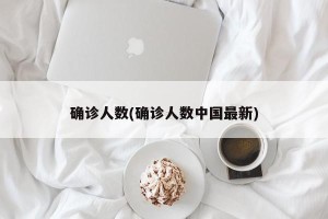 确诊人数(确诊人数中国最新)