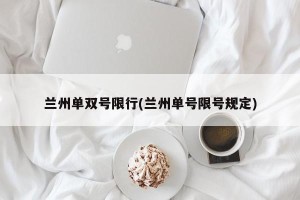 兰州单双号限行(兰州单号限号规定)