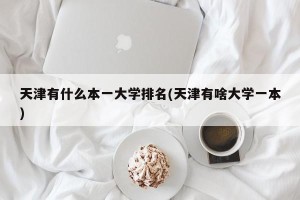 天津有什么本一大学排名(天津有啥大学一本)