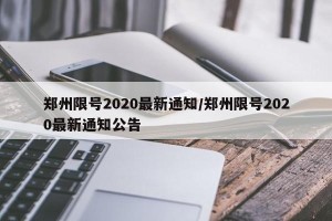 郑州限号2020最新通知/郑州限号2020最新通知公告