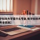 【电子科技大学是什么专业,电子科技大学是什么专业类别】