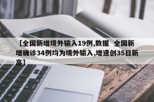 【全国新增境外输入19例,数据  全国新增确诊34例均为境外输入,增速创35日新高】