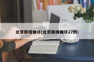 北京新增确诊(北京新增确诊27例)