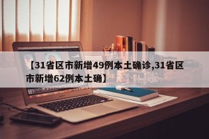 【31省区市新增49例本土确诊,31省区市新增62例本土确】