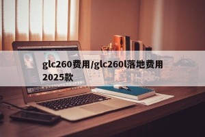 glc260费用/glc260l落地费用2025款