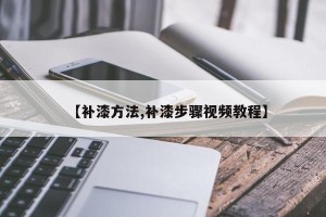 【补漆方法,补漆步骤视频教程】