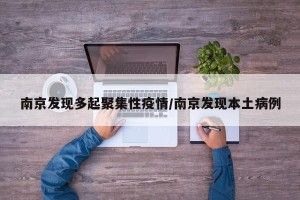 南京发现多起聚集性疫情/南京发现本土病例
