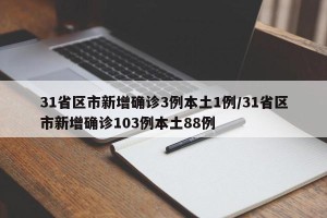 31省区市新增确诊3例本土1例/31省区市新增确诊103例本土88例