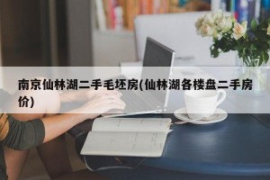 南京仙林湖二手毛坯房(仙林湖各楼盘二手房价)