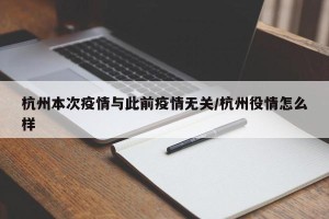 杭州本次疫情与此前疫情无关/杭州役情怎么样