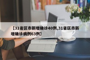 【31省区市新增确诊40例,31省区市新增确诊病例63例】