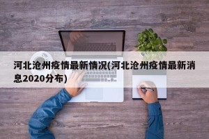 河北沧州疫情最新情况(河北沧州疫情最新消息2020分布)