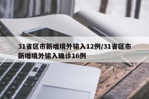 31省区市新增境外输入12例/31省区市新增境外输入确诊16例