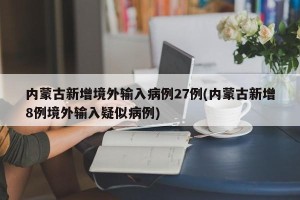 内蒙古新增境外输入病例27例(内蒙古新增8例境外输入疑似病例)