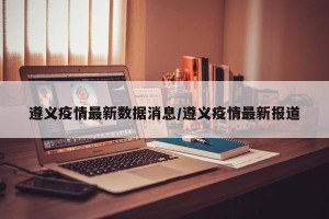 遵义疫情最新数据消息/遵义疫情最新报道