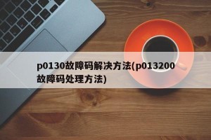 p0130故障码解决方法(p013200故障码处理方法)